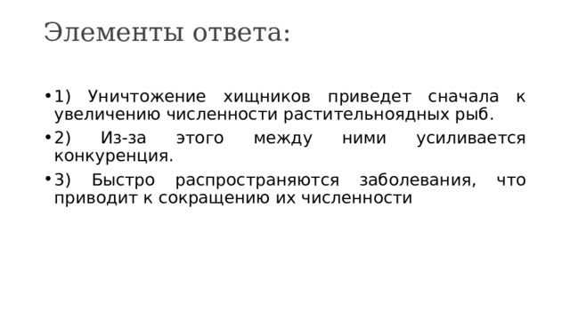 Элементы ответа:   1) Уничтожение хищников приведет сначала к увеличению численности растительноядных рыб. 2) Из-за этого между ними усиливается конкуренция. 3) Быстро распространяются заболевания, что приводит к сокращению их численности 
