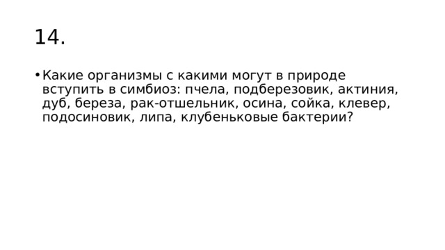 14. Какие организмы с какими могут в природе вступить в симбиоз: пчела, подберезовик, актиния, дуб, береза, рак-отшельник, осина, сойка, клевер, подосиновик, липа, клубеньковые бактерии? 