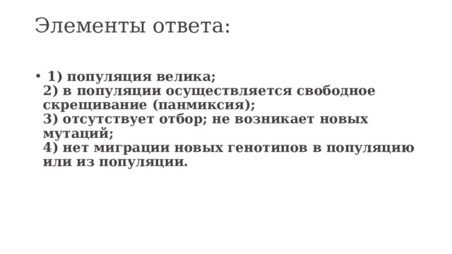 Элементы ответа:     1) популяция велика;  2) в популяции осуществляется свободное скрещивание (панмиксия);  3) отсутствует отбор; не возникает новых мутаций;  4) нет миграции новых генотипов в популяцию или из популяции.   