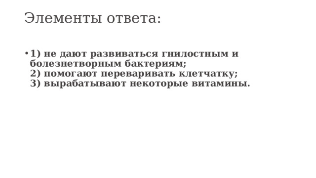 Элементы ответа:   1) не дают развиваться гнилостным и болезнетворным бактериям;  2) помогают переваривать клетчатку;  3) вырабатывают некоторые витамины.   