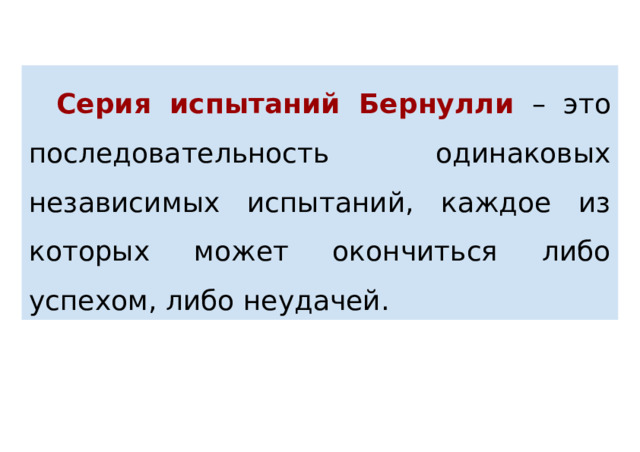Серия испытаний Бернулли – это последовательность одинаковых независимых испытаний, каждое из которых может окончиться либо успехом, либо неудачей. 