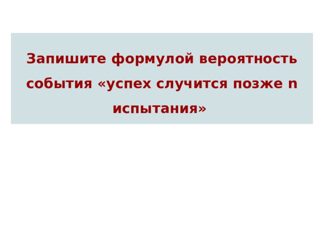 Запишите формулой вероятность события «успех случится позже n испытания» 