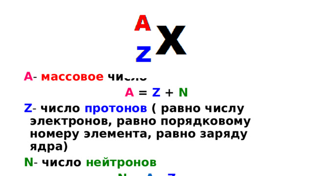 А - массовое  число А = Z + N Z - число протонов ( равно числу электронов, равно порядковому номеру элемента, равно заряду ядра) N - число нейтронов   N = A - Z 