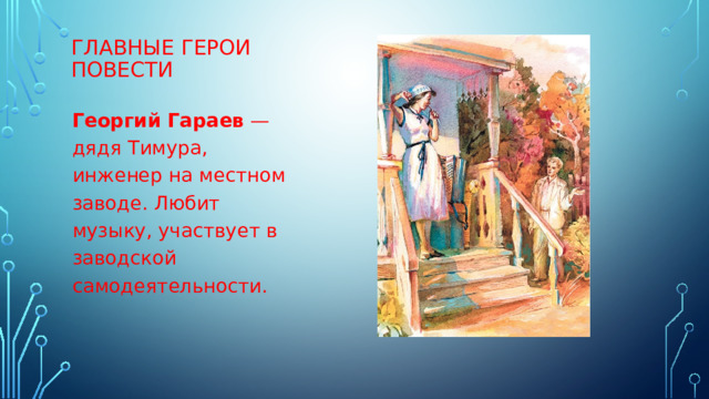 ГЛАВНЫЕ ГЕРОИ ПОВЕСТИ Георгий Гараев  — дядя Тимура, инженер на местном заводе. Любит музыку, участвует в заводской самодеятельности. 