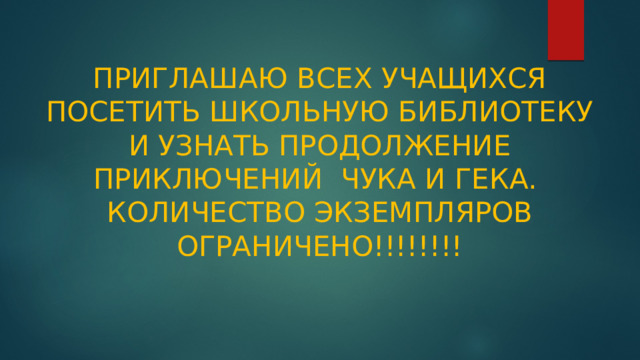  ПРИГЛАШАЮ ВСЕХ УЧАЩИХСЯ ПОСЕТИТЬ ШКОЛЬНУЮ БИБЛИОТЕКУ И УЗНАТЬ ПРОДОЛЖЕНИЕ ПРИКЛЮЧЕНИЙ ЧУКА И ГЕКА.  КОЛИЧЕСТВО ЭКЗЕМПЛЯРОВ ОГРАНИЧЕНО!!!!!!!!      