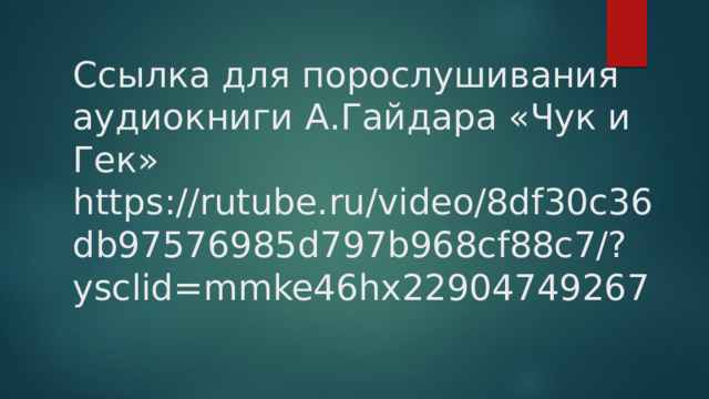 Ссылка для порослушивания аудиокниги А.Гайдара «Чук и Гек»  https://rutube.ru/video/8df30c36db97576985d797b968cf88c7/?ysclid=mmke46hx22904749267 