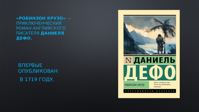 «Робинзон Крузо»  — приключенческий роман английского писателя Даниеля Дефо.  впервые опубликован  в 1719 году. 