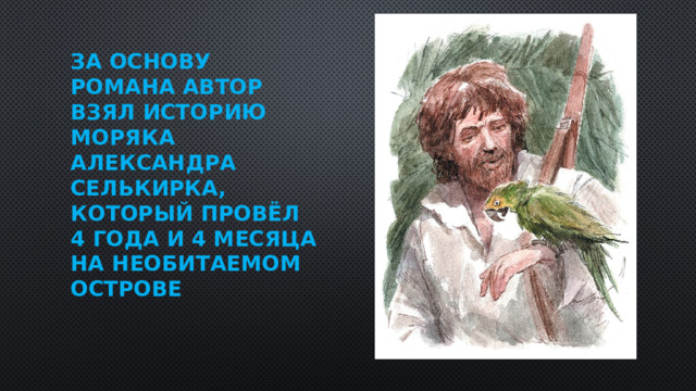 За основу романа автор взял историю моряка Александра Селькирка, который провёл 4 года и 4 месяца на необитаемом острове   