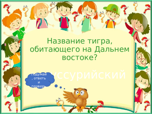 Название тигра, обитающего на Дальнем востоке? уссурийский Подумай, ответь и проверь 