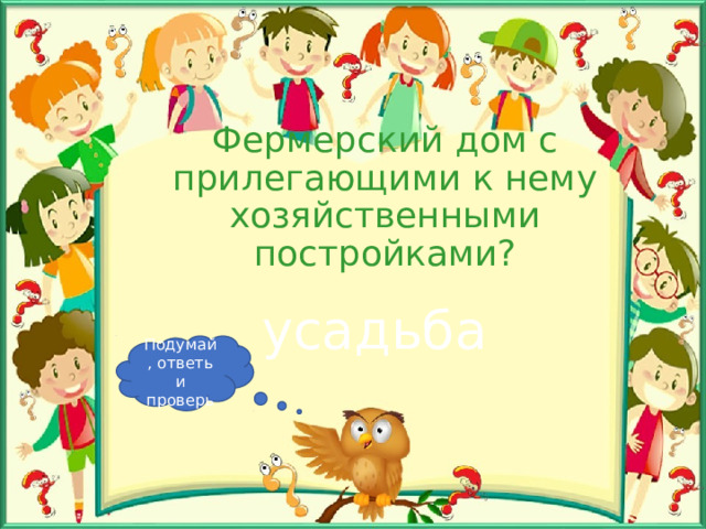 Фермерский дом с прилегающими к нему хозяйственными постройками? усадьба Подумай, ответь и проверь 