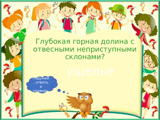 Глубокая горная долина с отвесными неприступными склонами? ущелье Подумай, ответь и проверь 