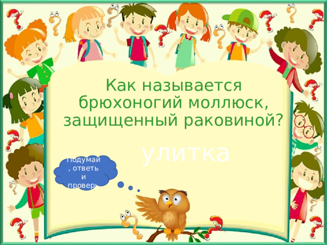 Как называется брюхоногий моллюск, защищенный раковиной? улитка Подумай, ответь и проверь 