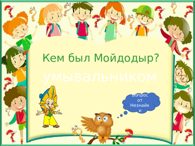 Кем был Мойдодыр? умывальником Вопрос от Незнайки 
