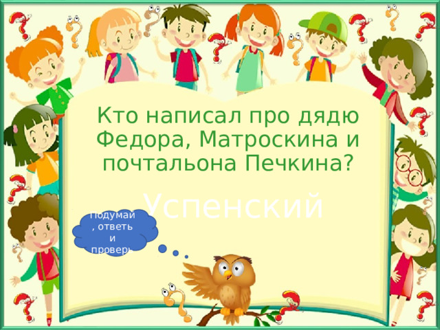 Кто написал про дядю Федора, Матроскина и почтальона Печкина? Успенский Подумай, ответь и проверь 