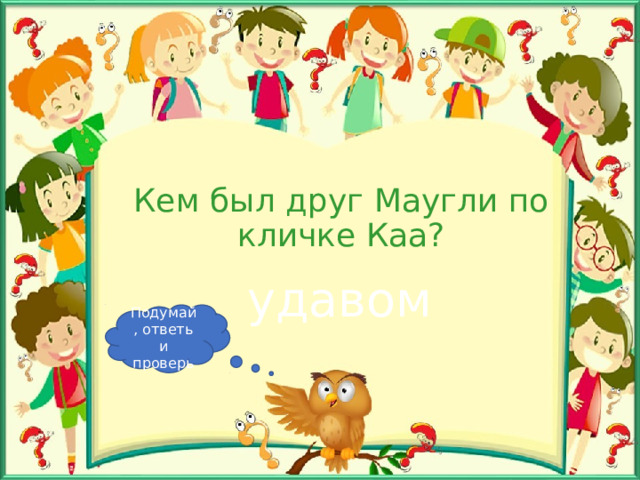 Кем был друг Маугли по кличке Каа? удавом Подумай, ответь и проверь 
