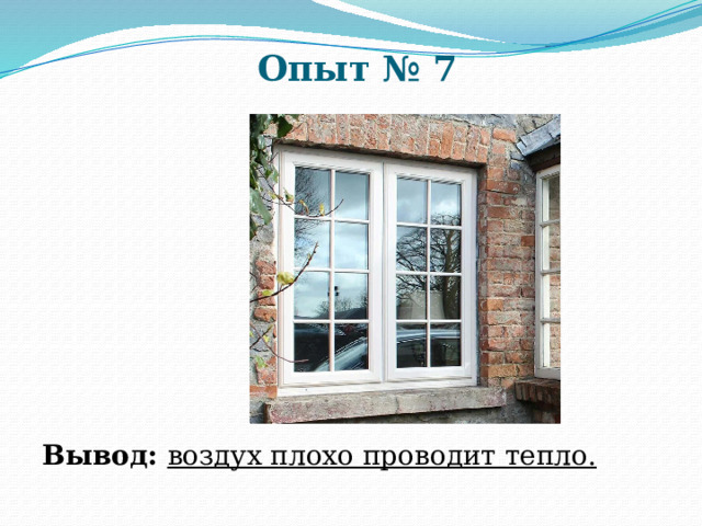 Опыт № 7 Вывод: воздух плохо проводит тепло. 