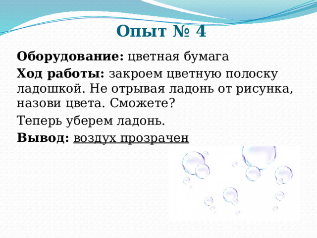 Опыт № 4 Оборудование: цветная бумага Ход работы: закроем цветную полоску ладошкой. Не отрывая ладонь от рисунка, назови цвета. Сможете? Теперь уберем ладонь. Вывод: воздух прозрачен 