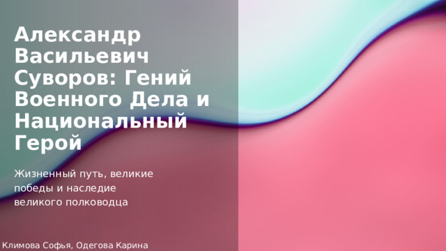 Александр Васильевич Суворов: Гений Военного Дела и Национальный Герой Жизненный путь, великие победы и наследие великого полководца Климова Софья, Одегова Карина 