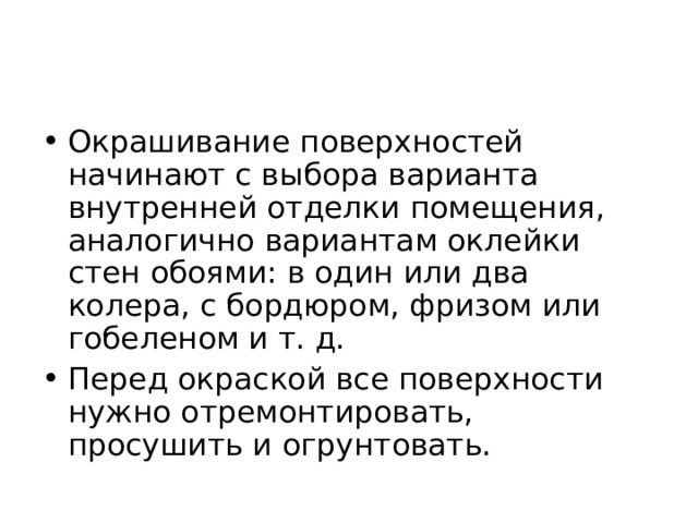 Окрашивание поверхностей начинают с выбора варианта внутренней отделки помещения, аналогично вариантам оклейки стен обоями: в один или два колера, с бордюром, фризом или гобеленом и т. д. Перед окраской все поверхности нужно отремонтировать, просушить и огрунтовать. 