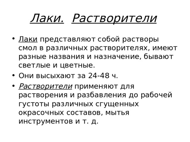 Лаки.  Растворители  Лаки представляют собой растворы смол в различных растворителях, имеют разные названия и назначение, бывают светлые и цветные. Они высыхают за 24-48 ч. Растворители  применяют для растворения и разбавления до рабочей густоты различных сгущенных окрасочных составов, мытья инструментов и т. д. 
