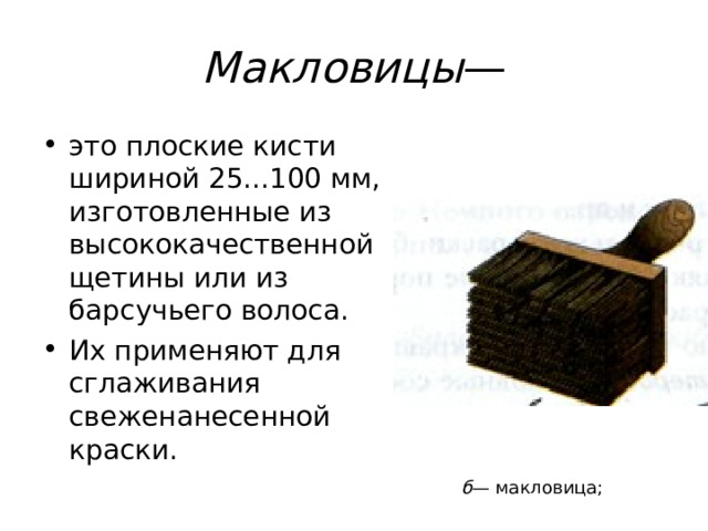 Макловицы — это плоские кисти шириной 25...100 мм, изготовленные из высококачественной щетины или из барсучьего волоса. Их применяют для сглаживания свеженанесенной краски.  б — макловица; 