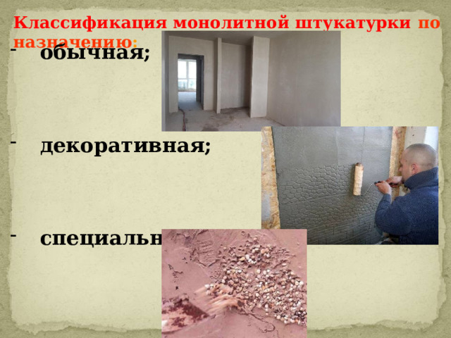 Классификация монолитной штукатурки по назначению :  обычная;    декоративная;    специальная. 