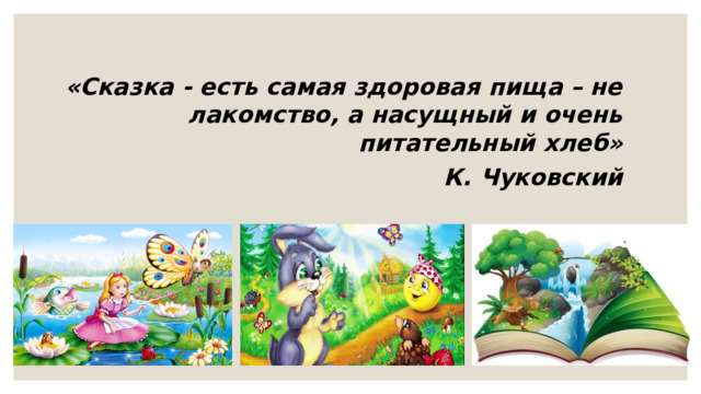 «Сказка - есть самая здоровая пища – не лакомство, а насущный и очень питательный хлеб»  К. Чуковский 