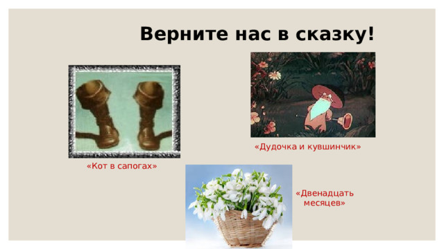  Верните нас в сказку! «Дудочка и кувшинчик» «Кот в сапогах» «Двенадцать месяцев» 