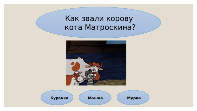Как звали корову кота Матроскина? Бурёнка Машка Мурка 