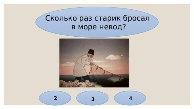 Сколько раз старик бросал в море невод? 2 4 3 