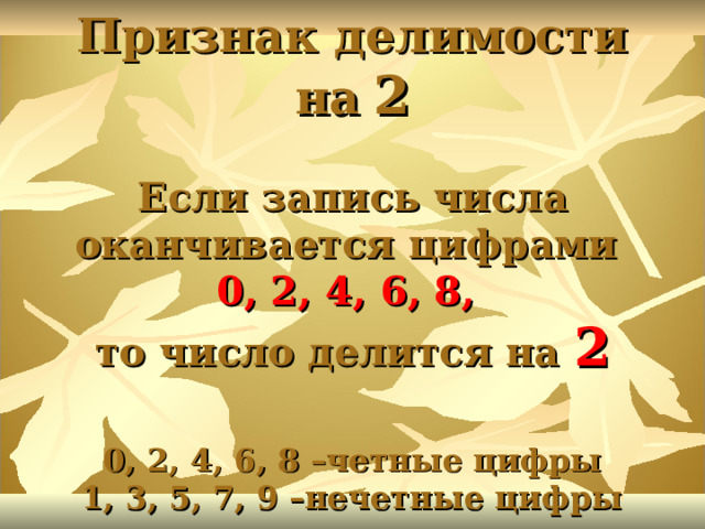 Признак делимости на  2   Если запись числа оканчивается цифрами  0, 2, 4,  6, 8,   то число делится на 2   0, 2, 4, 6, 8 –четные цифры  1, 3, 5, 7, 9 –нечетные цифры 