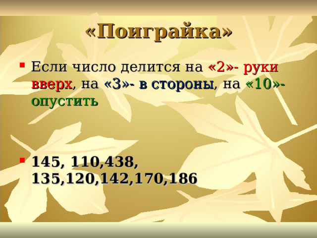 «Поиграйка» Если число делится на «2»- руки вверх , на «3»- в стороны , на «10»- опустить 145, 110,438, 135,120,142,170,186   