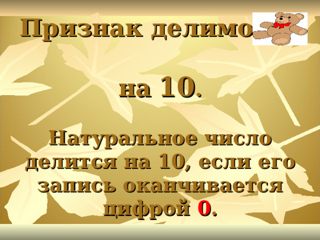 Признак делимости  на  10 .   Натуральное число делится на 10, если его запись оканчивается цифрой 0 . 