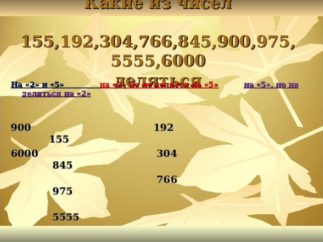 Какие из чисел  155,192,304,766,845,900,975,5555,6000  деляться На «2» и «5» на «2» но не делятся на «5»  на «5», но не деляться на «2»   900 192 155 6000 304 845  766 975  5555 