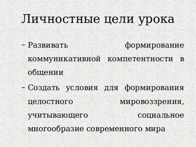 Личностные цели урока Развивать формирование коммуникативной компетентности в общении Создать условия для формирования целостного мировоззрения, учитывающего социальное многообразие современного мира Развивать формирование коммуникативной компетентности в общении Создать условия для формирования целостного мировоззрения, учитывающего социальное многообразие современного мира 