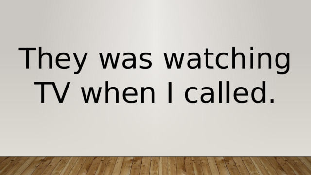 They was watching TV when I called. 