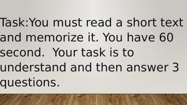 Task:You must read a short text and memorize it. You have 60 second. Your task is to understand and then answer 3 questions. 