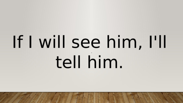 If I will see him, I'll tell him. . 