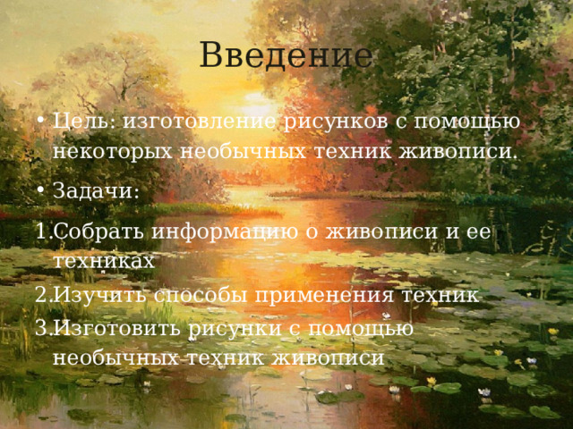 Введение Цель: изготовление рисунков с помощью некоторых необычных техник живописи. Задачи: Собрать информацию о живописи и ее техниках Изучить способы применения техник Изготовить рисунки с помощью необычных техник живописи 