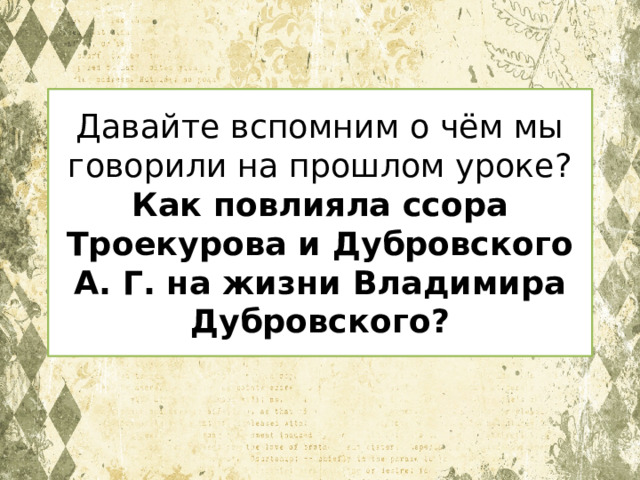 Давайте вспомним о чём мы говорили на прошлом уроке?  Как повлияла ссора Троекурова и Дубровского А. Г. на жизни Владимира Дубровского? 