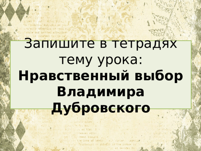 Запишите в тетрадях тему урока:  Нравственный выбор Владимира Дубровского 