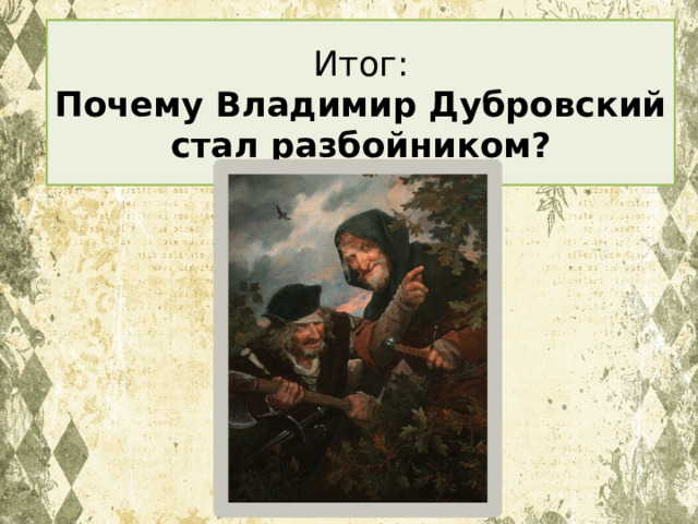 Итог:  Почему Владимир Дубровский стал разбойником? 