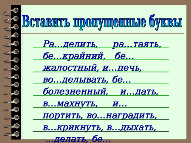 Ра…делить, ра…таять, бе…крайний, бе…жалостный, и…печь, во…делывать, бе…болезненный, и…дать, в…махнуть, и…портить, во…наградить, в…крикнуть, в…дыхать, ...делать, бе…чувственный, …бить.   
