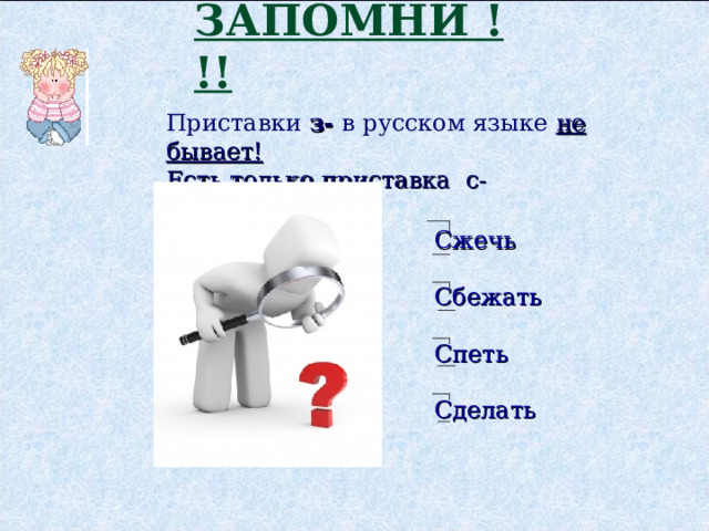 ЗАПОМНИ !!! Приставки з- в русском языке не бывает! Есть только приставка с-    Сжечь Сбежать Спеть Сделать 