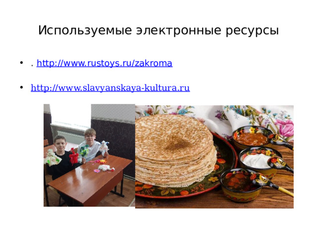Используемые электронные ресурсы . http:// www.rustoys.ru/zakroma http://www.slavyanskaya-kultura.ru 