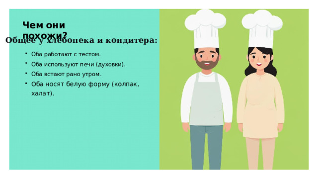 Чем они похожи? Общее у хлебопека и кондитера: Оба работают с тестом. Оба используют печи (духовки). Оба встают рано утром. Оба носят белую форму (колпак, халат).  