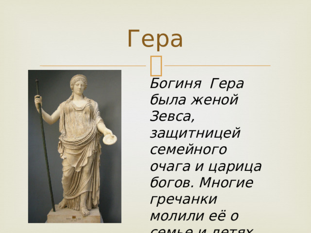 Гера Богиня Гера была женой Зевса, защитницей семейного очага и царица богов. Многие гречанки молили её о семье и детях. 
