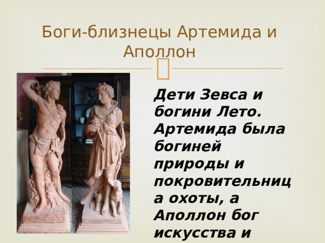 Боги-близнецы Артемида и Аполлон Дети Зевса и богини Лето. Артемида была богиней природы и покровительница охоты, а Аполлон бог искусства и врачевания. 