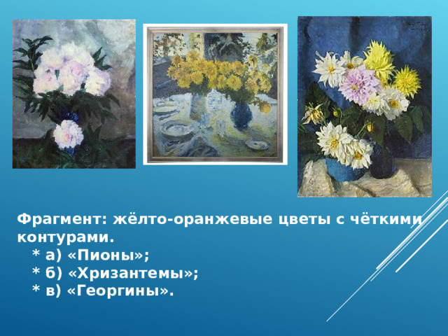 Фрагмент: жёлто‑оранжевые цветы с чёткими контурами.  * а) «Пионы»;  * б) «Хризантемы»;  * в) «Георгины». 