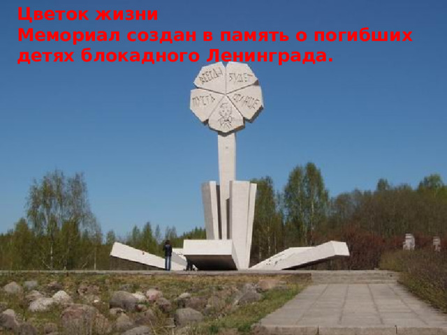 Цветок жизни  Мемориал создан в память о погибших детях блокадного Ленинграда.  